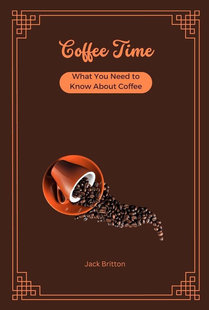 Coffee Time - What You Need to Know About Coffee