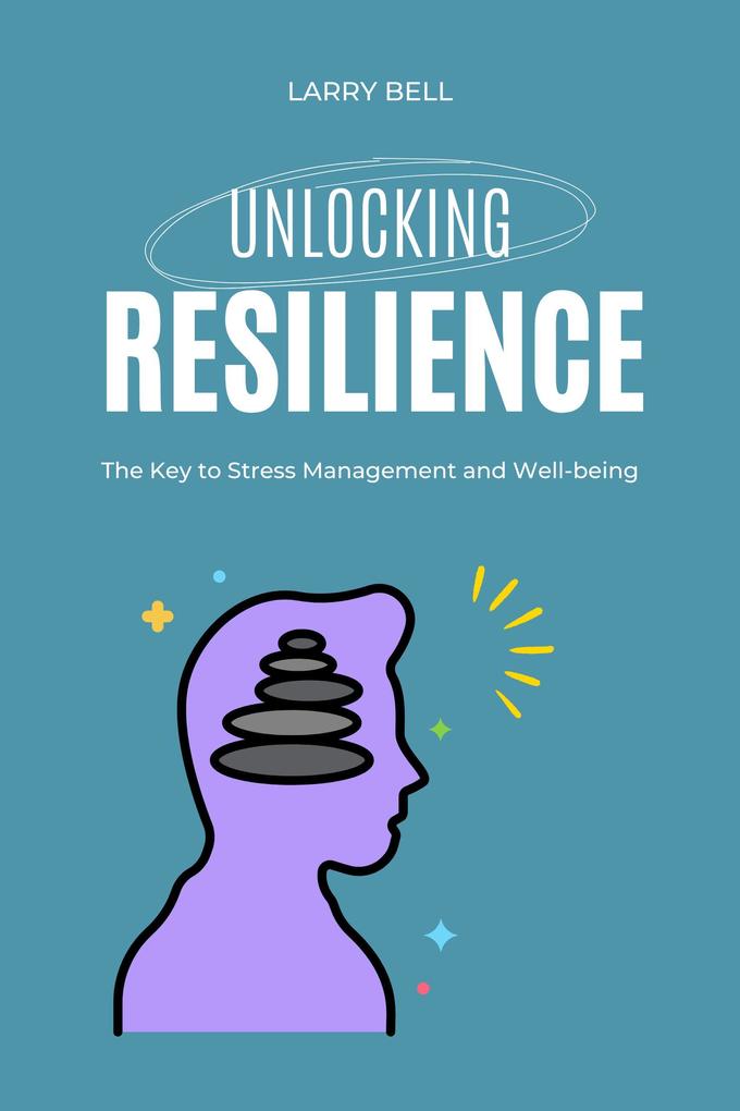 Unlocking Resilience: The Key to Stress Management and Well-being
