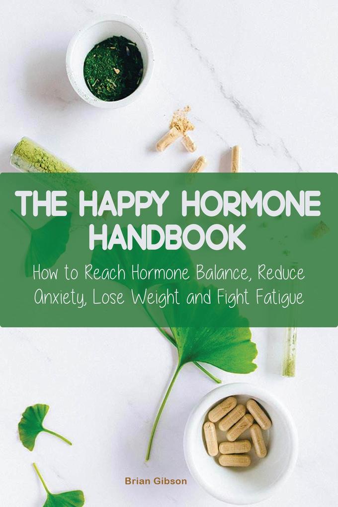 The Happy Hormone Handbook How to Reach Hormone Balance Reduce Anxiety Lose Weight and Fight Fatigue