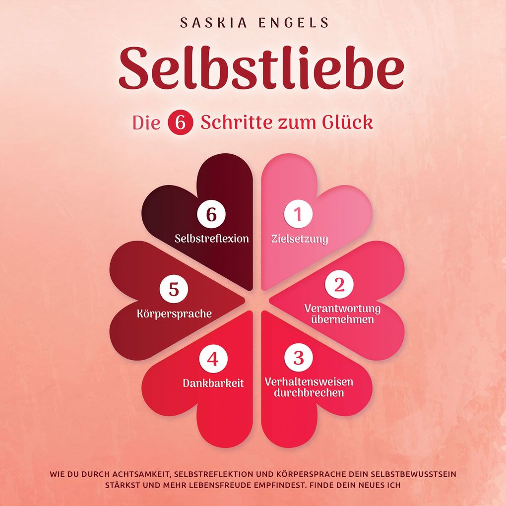 Selbstliebe Die 6 Schritte zum Glück: Wie du durch Achtsamkeit Selbstreflektion und Körpersprache dein Selbstbewusstsein stärkst und mehr Lebensfreude empfindest. Finde dein neues Ich