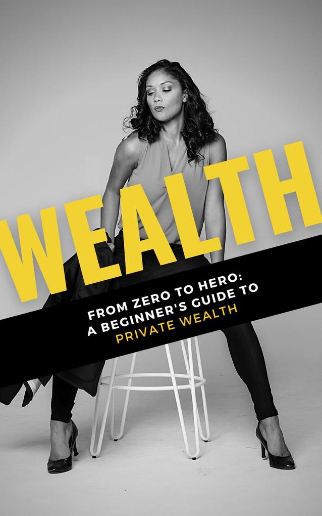 Wealth: From Zero to Hero: A Beginner‘s Guide to Private Wealth