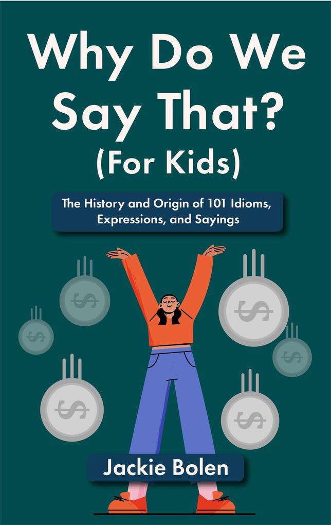 Why Do We Say That (For Kids): The History and Origin of 101 Idioms Expressions and Sayings