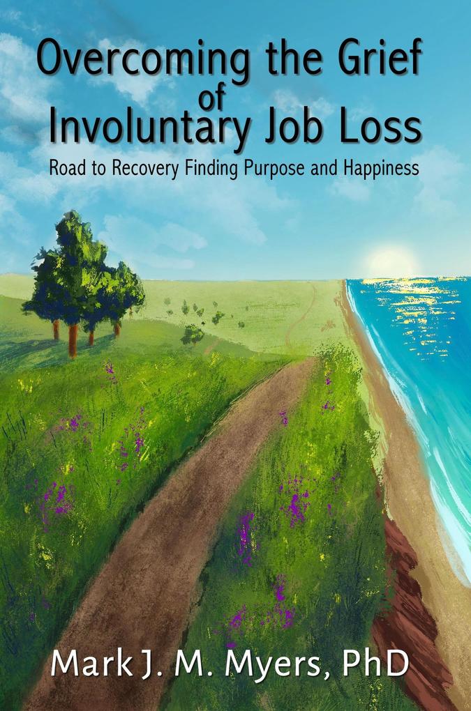Overcoming the Grief of Involuntary Job Loss: Road to recovery finding purposes and happiness