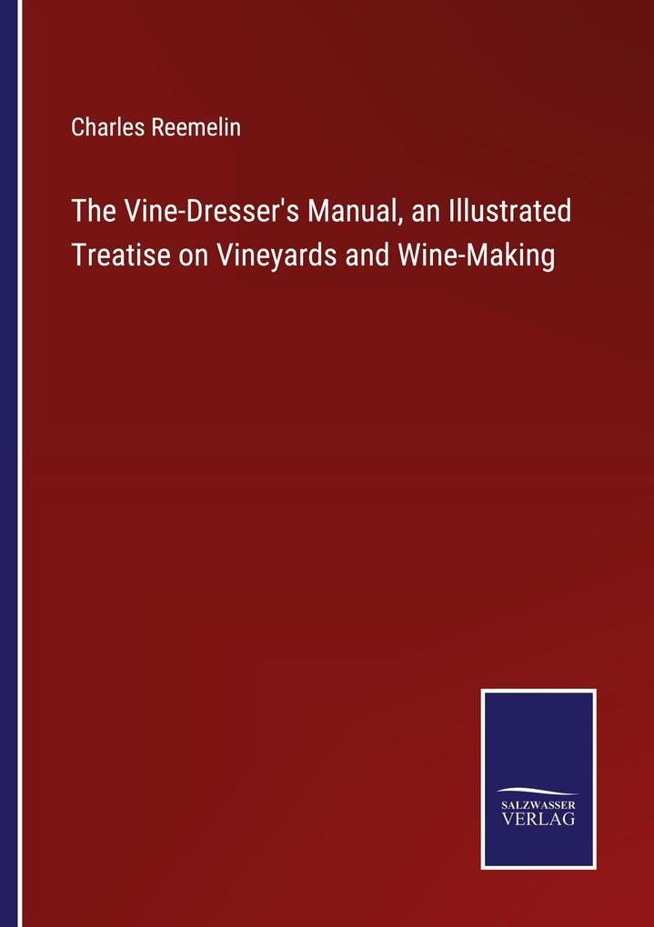 The Vine-Dresser's Manual an Illustrated Treatise on Vineyards and Wine-Making