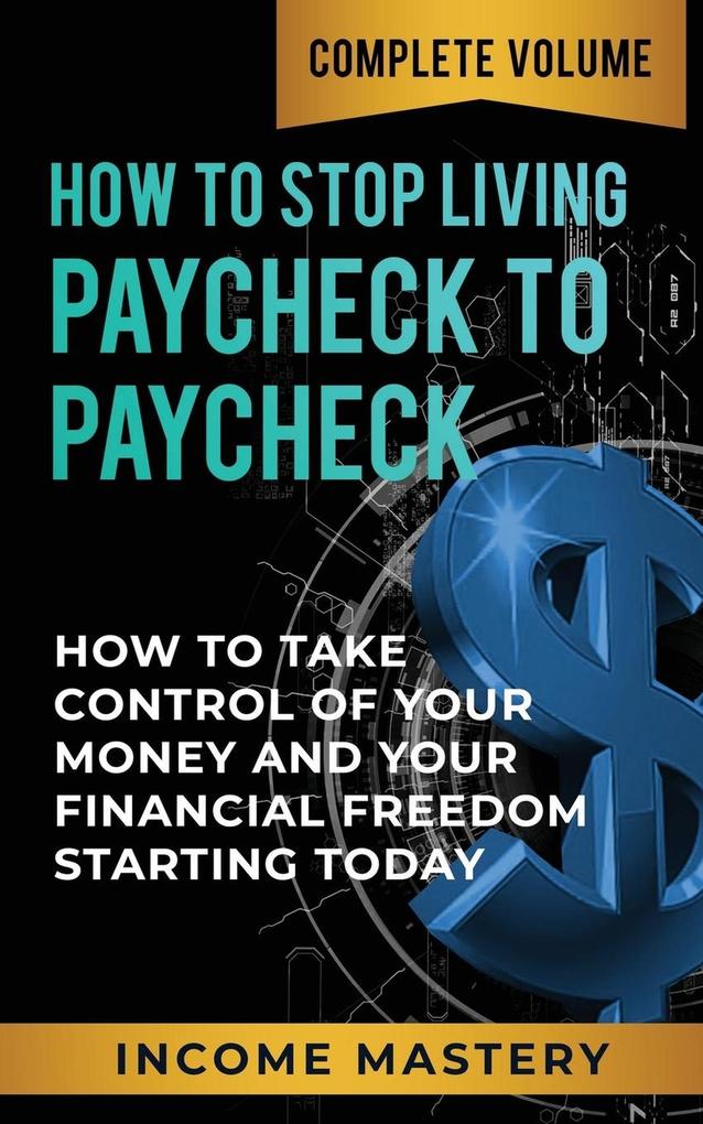 How to Stop Living Paycheck to Paycheck: (How to Take Control of Your Money and Your Financial Freedom Starting Today Complete Volume)