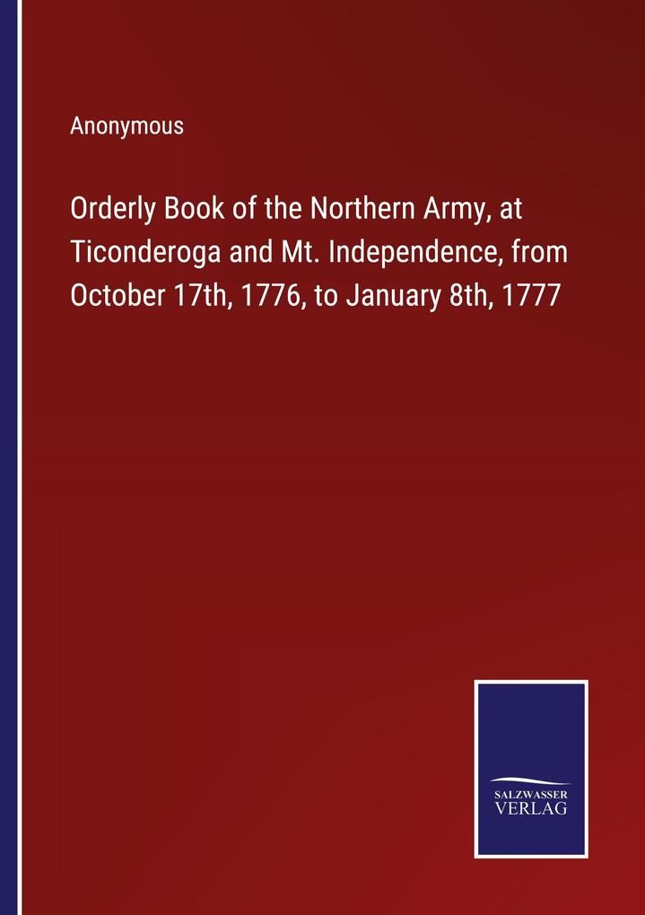 Orderly Book of the Northern Army at Ticonderoga and Mt. Independence from October 17th 1776 to January 8th 1777