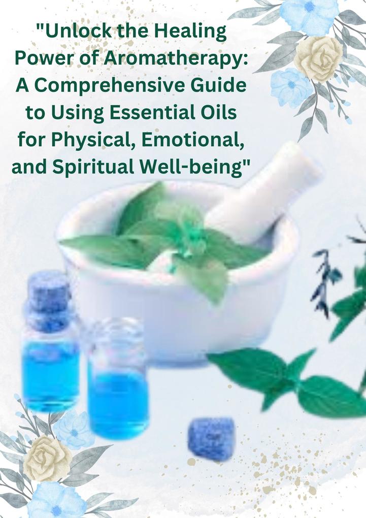 Unlock the Healing Power of Aromatherapy: A Comprehensive Guide to Using Essential Oils