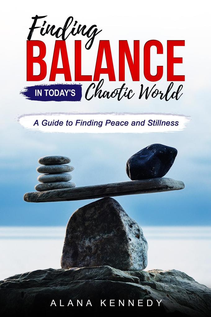 Finding Balance in Today‘s Chaotic World:A Guide to Finding Peace and Stillness