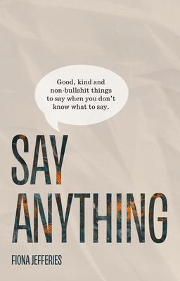 Say Anything: Good kind and non-bullshit things to say when you don‘t know what to say.