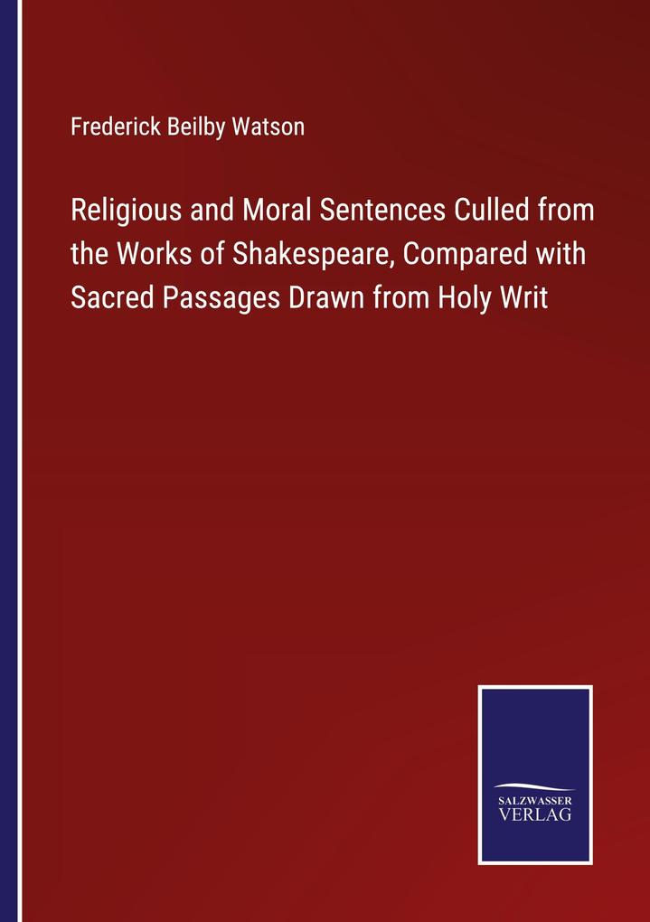 Religious and Moral Sentences Culled from the Works of Shakespeare Compared with Sacred Passages Drawn from Holy Writ