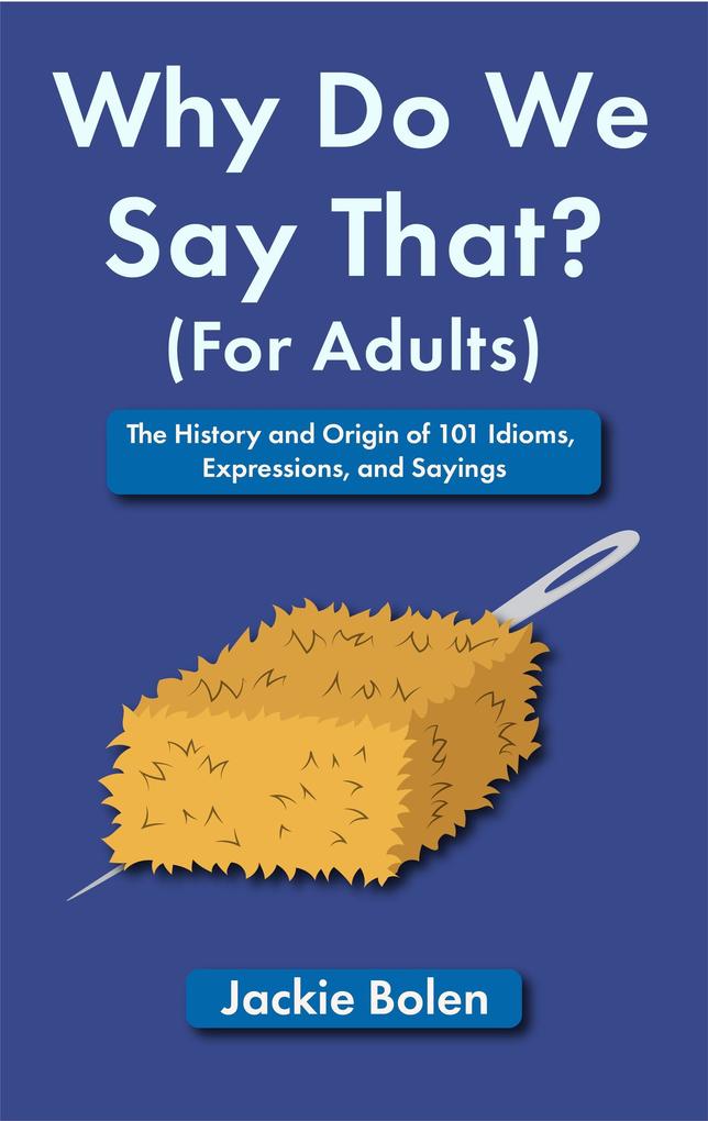 Why Do We Say That (For Adults): The History and Origin of 101 Idioms Expressions and Sayings