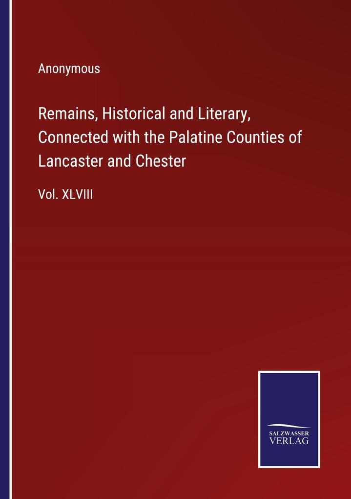 Remains Historical and Literary Connected with the Palatine Counties of Lancaster and Chester