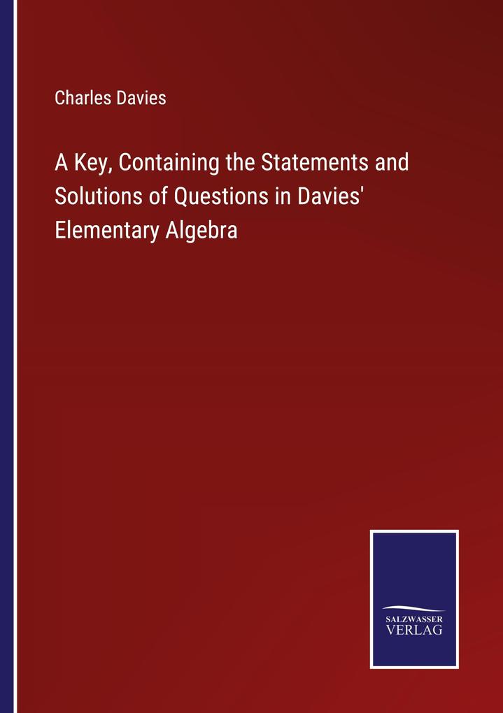 A Key Containing the Statements and Solutions of Questions in Davies' Elementary Algebra