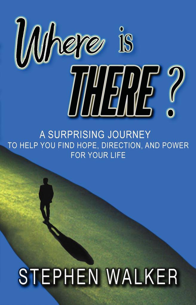 Where is There?; A Surprising Journey to Help You Find Hope Direction and Power for Your Life