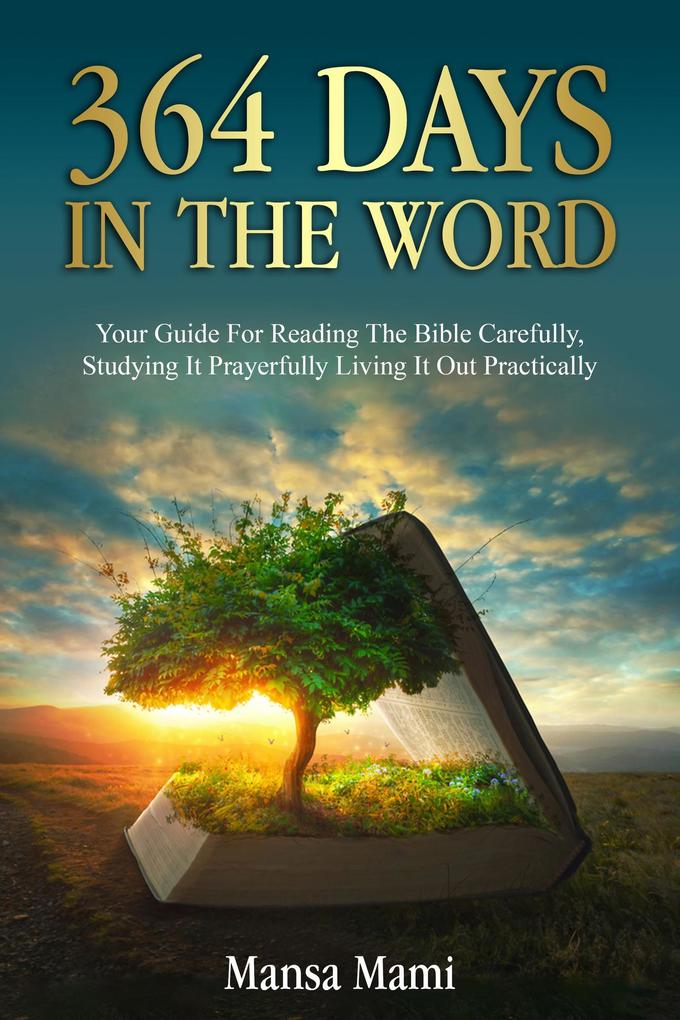 364 DAYS IN THE WORD : Your Guide For Reading The Bible Carefully Studying It Prayerfully Living It Out Practically