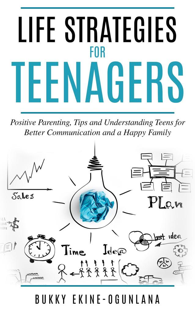 Life Strategies for Teenagers: Positive Parenting Tips and Understanding Teens for Better Communication and a Happy Family (Parenting Teenagers #1)