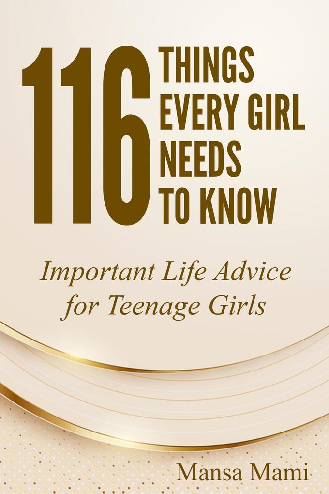 116 Things Every Girl Needs to Know : Important Life Advice for Teenage Girls