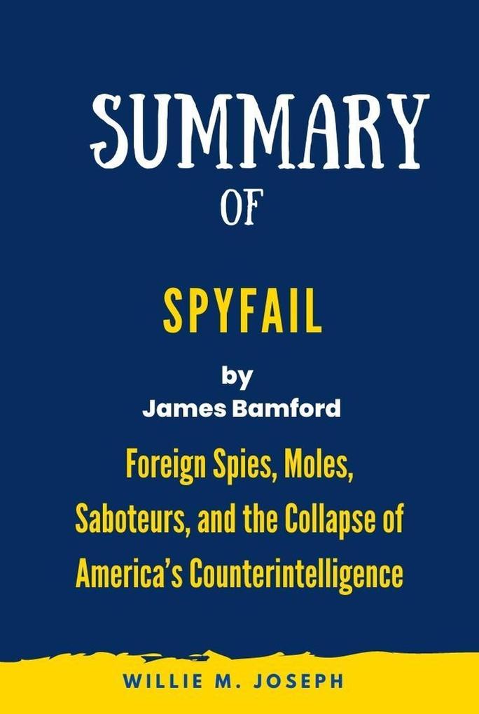 Summary of Spyfail By James Bamford: Foreign Spies Moles Saboteurs and the Collapse of America‘s Counterintelligence