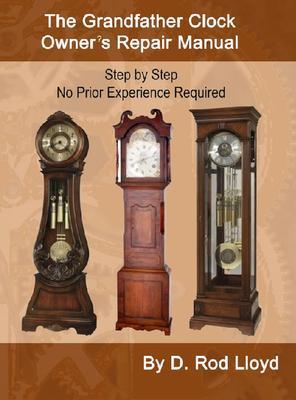 The Grandfather Clock Owner?s Repair Manual Step by Step No Prior Experience Required