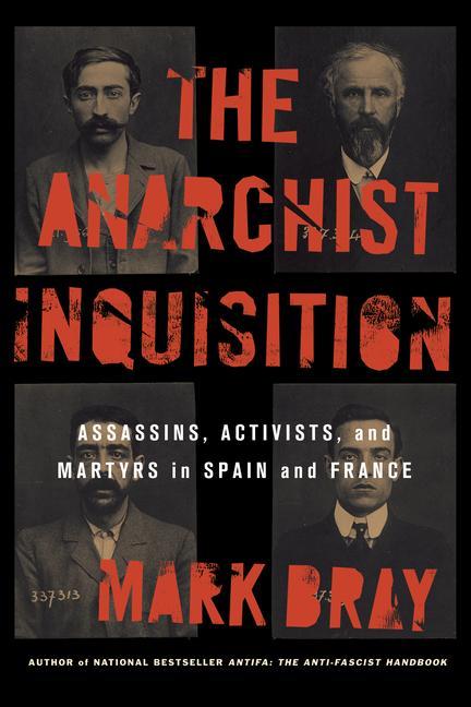 The Anarchist Inquisition: Assassins Activists and Martyrs in Spain and France (1891-1909)