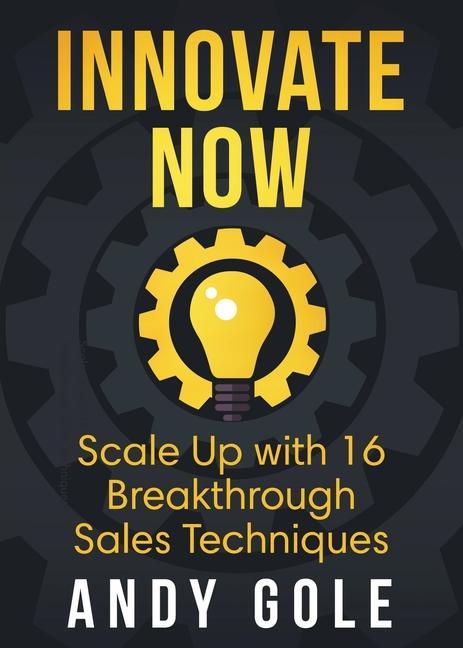Innovate Now Scale up with 16 Breakthrough Sales Techniques