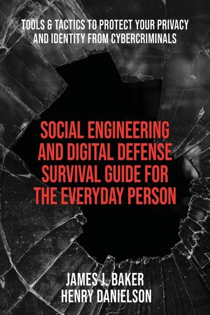 Social Engineering and Digital Defense Survival Guide for the Everyday Person: Tools & Tactics to Protect Your Privacy and Identity from Cybercriminal