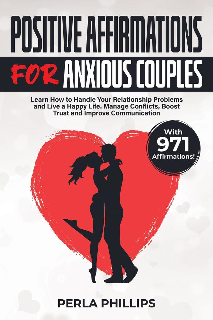 Positive Affirmations for Anxious Couples: Learn How to Handle Your Relationship Problems and Live a Happy Life. Manage Conflicts Boost Trust and Improve Communication. With 971 Affirmations!