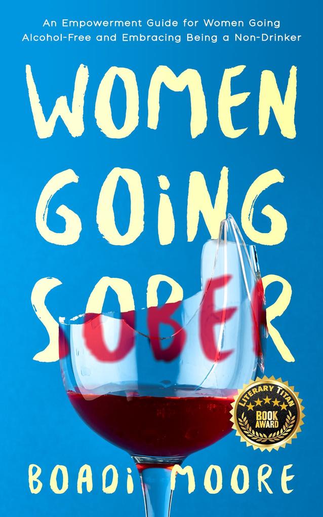 Women Going Sober: An Empowerment Guide for Women Going Alcohol-Free and Embracing Being a Non-Drinker (The Sisterhood Series #1)