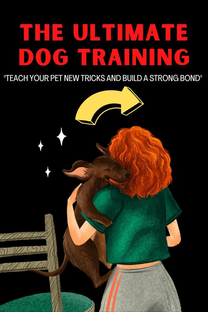 The Ultimate Dog Training: Teach Your Pet New Tricks and Build a Strong Bond
