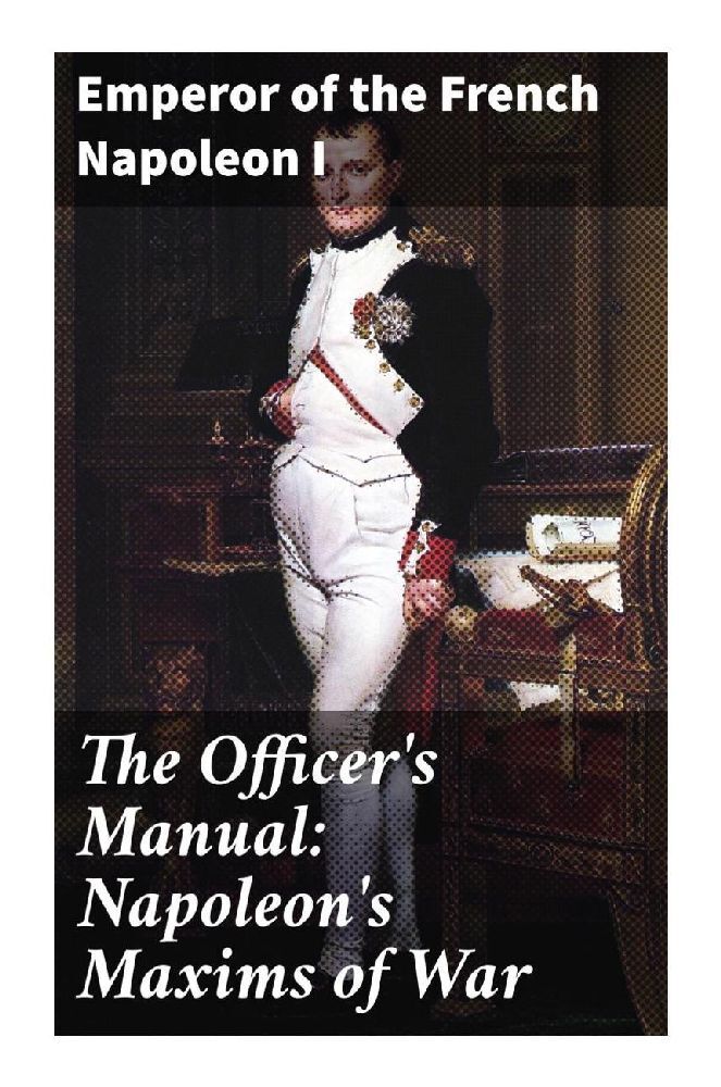 The Officer‘s Manual: Napoleon‘s Maxims of War