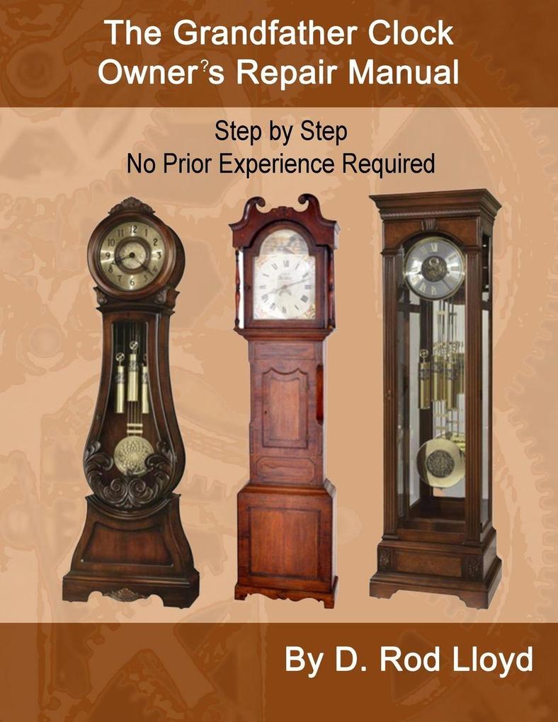 The Grandfather Clock Owner?s Repair Manual Step by Step No Prior Experience Required