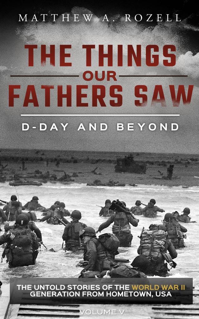 D-Day and Beyond: Volume V (The Things Our Fathers Saw #5)