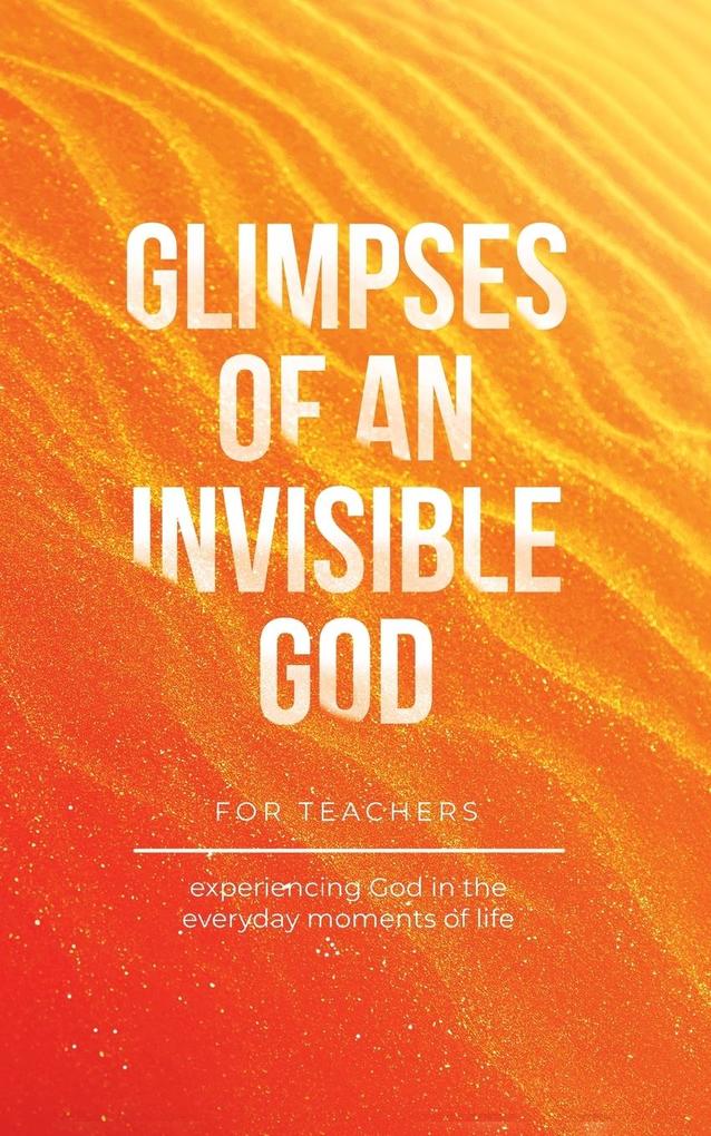 Glimpses of an Invisible God for Teachers