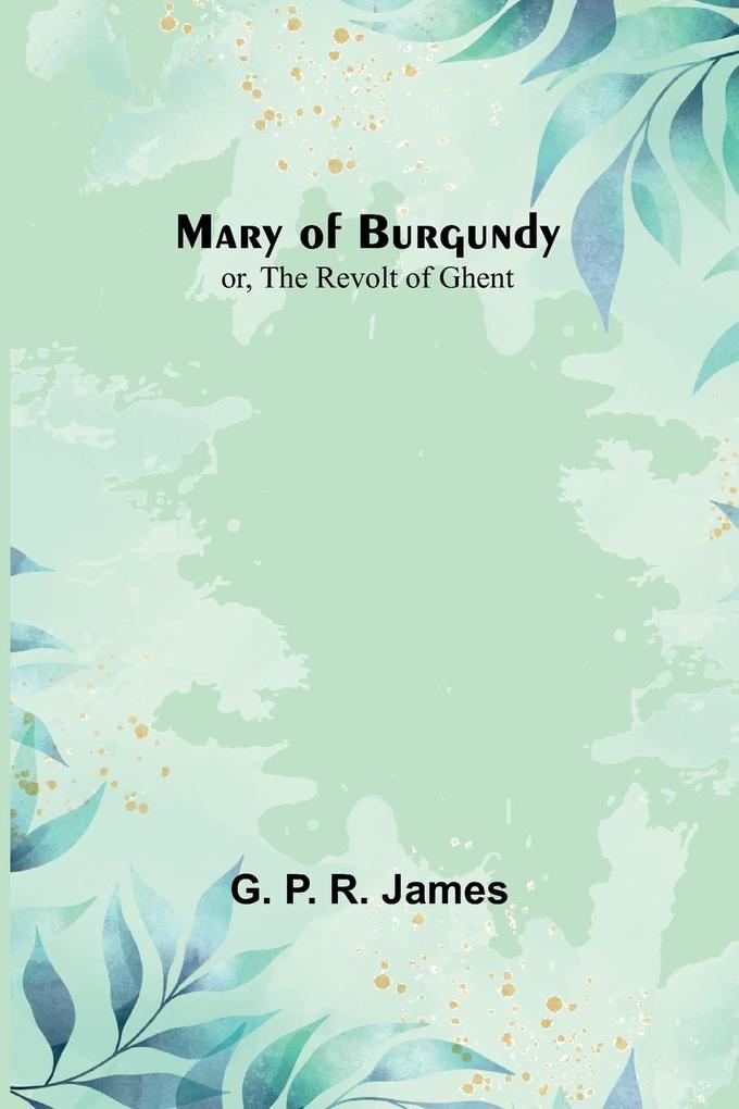 Mary of Burgundy; or The Revolt of Ghent