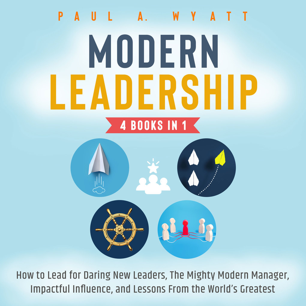 Modern Leadership - 4 Books in 1: How to Lead for Daring New Leaders The Mighty Modern Manager Impactful Influence and Lessons From the World‘s Greatest