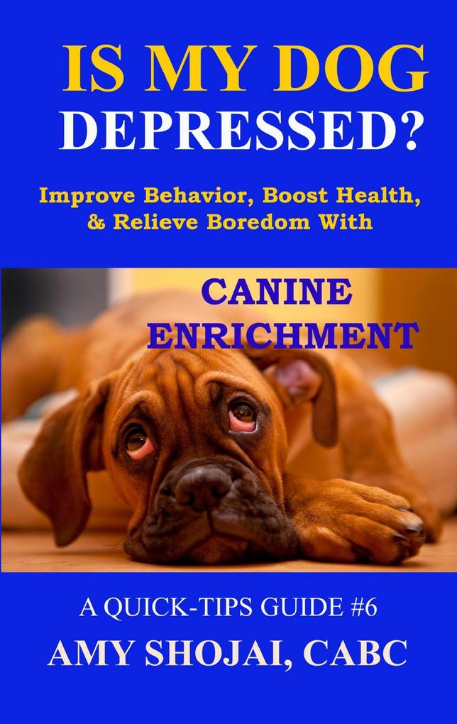 Is My Dog Depressed? Improve Behavior Boost Health and Relieve Boredom with Canine Enrichment (Quick Tips Guide #6)