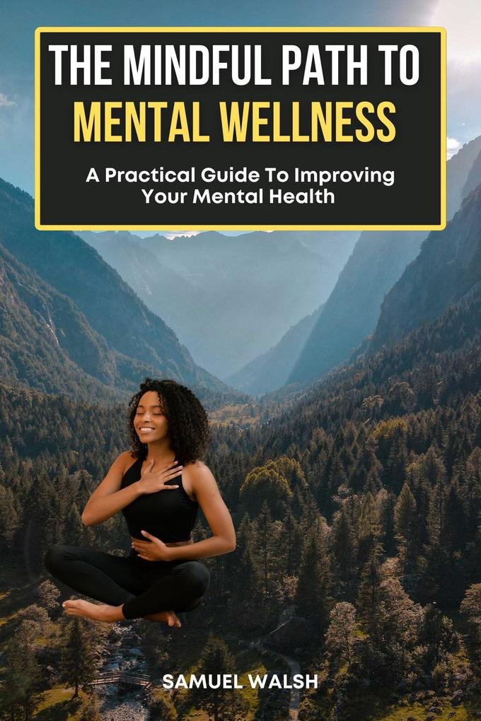 The Mindful Path to Mental Wellness A Practical Guide to Improving Your Mental Health