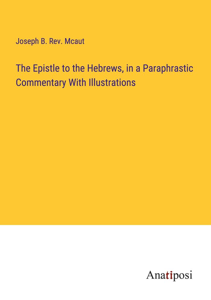 The Epistle to the Hebrews in a Paraphrastic Commentary With Illustrations