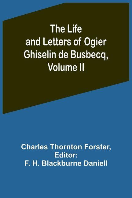 The Life and Letters of Ogier Ghiselin de Busbecq Volume II