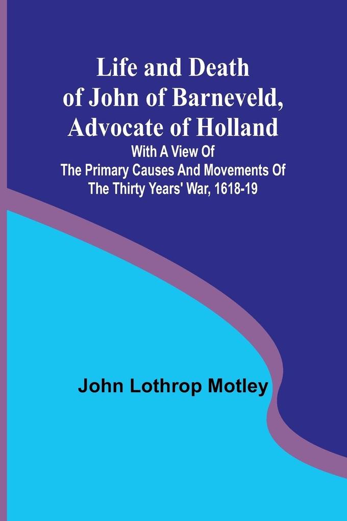 Life and Death of John of Barneveld Advocate of Holland