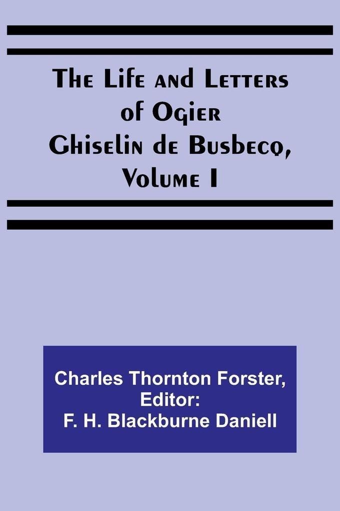 The Life and Letters of Ogier Ghiselin de Busbecq Volume I