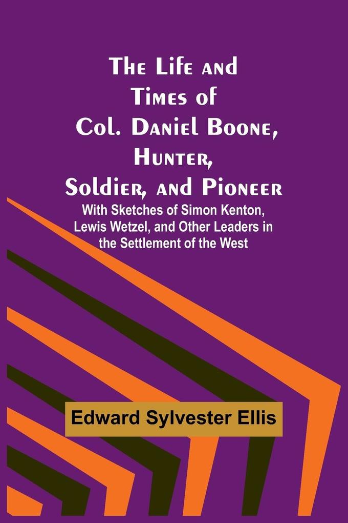 The Life and Times of Col. Daniel Boone Hunter Soldier and Pioneer
