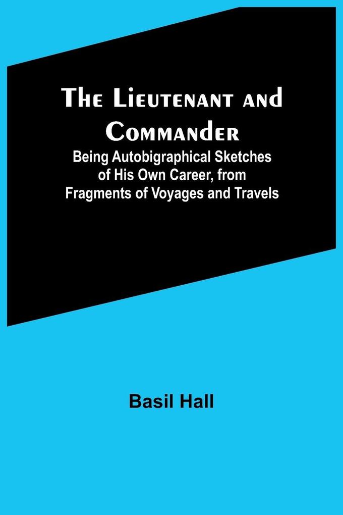 The Lieutenant and Commander ; Being Autobigraphical Sketches of His Own Career from Fragments of Voyages and Travels
