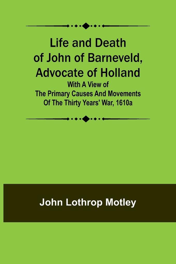 Life and Death of John of Barneveld Advocate of Holland