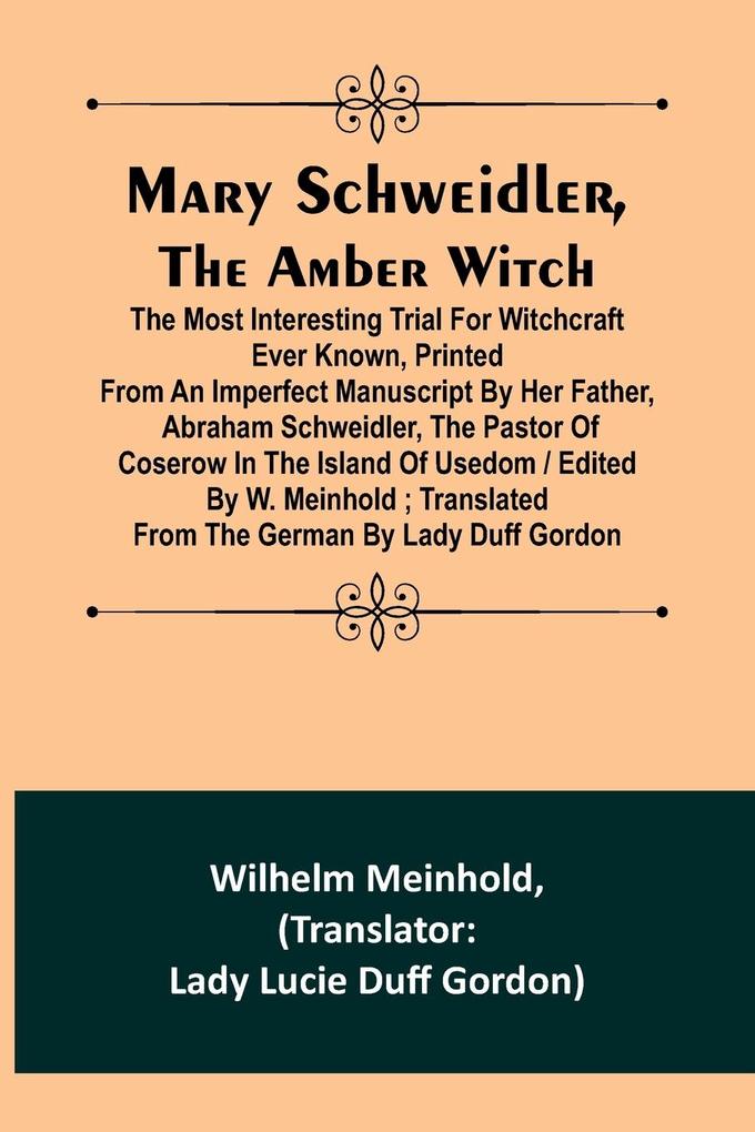 Mary Schweidler the amber witch; The most interesting trial for witchcraft ever known printed from an imperfect manuscript by her father Abraham Schweidler the pastor of Coserow in the island of Usedom / edited by W. Meinhold ; translated from the Ger