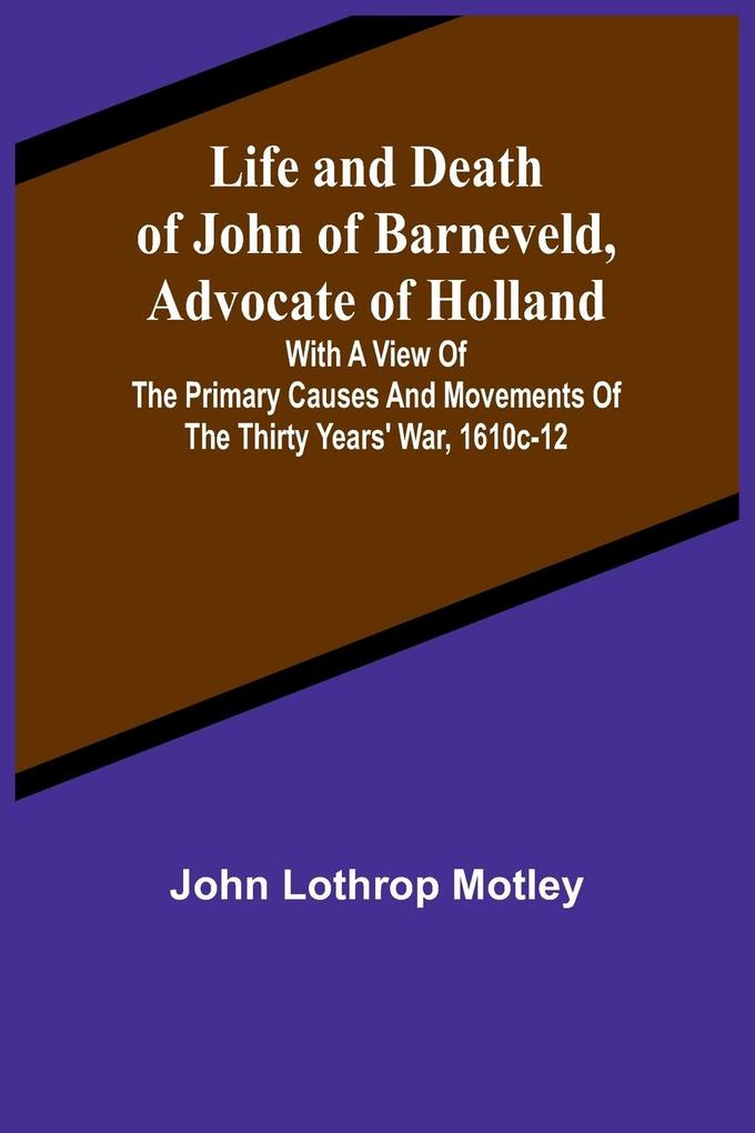 Life and Death of John of Barneveld Advocate of Holland