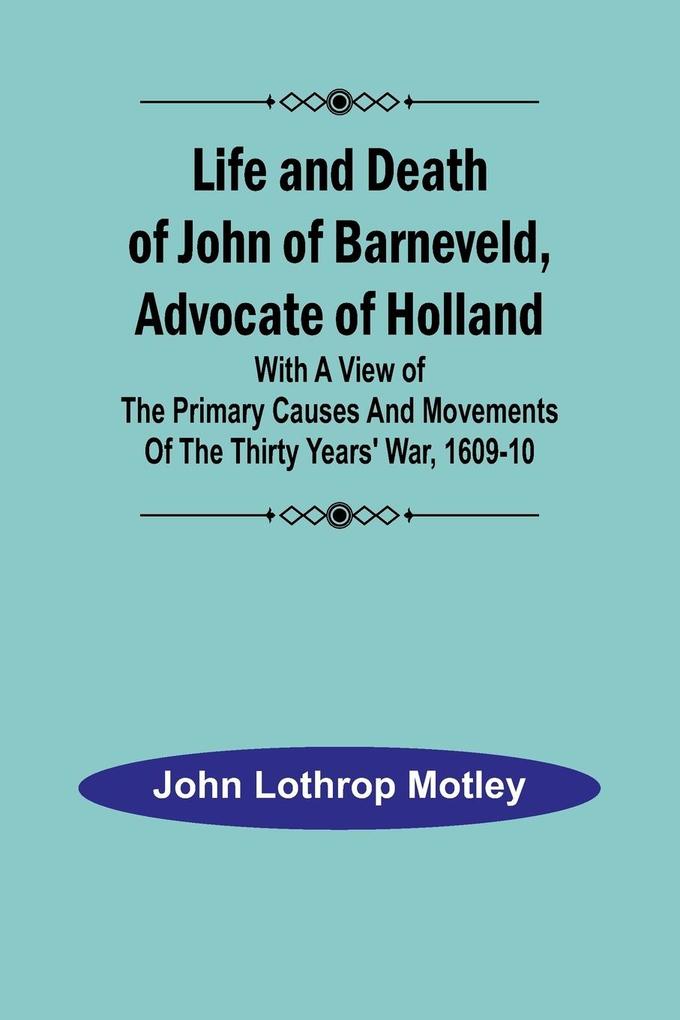 Life and Death of John of Barneveld Advocate of Holland