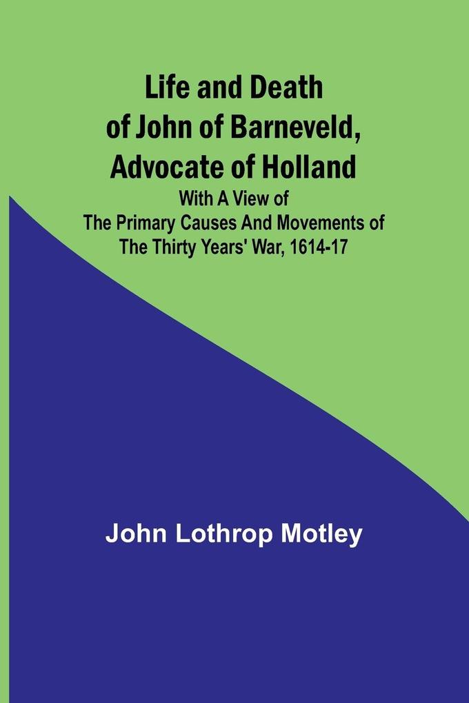 Life and Death of John of Barneveld Advocate of Holland