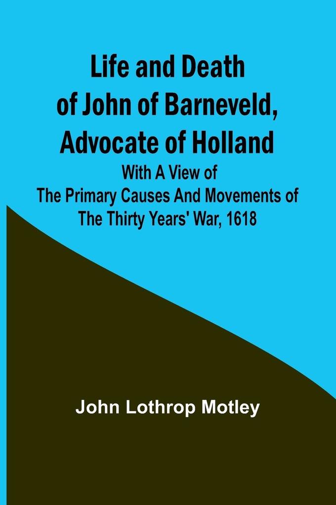 Life and Death of John of Barneveld Advocate of Holland