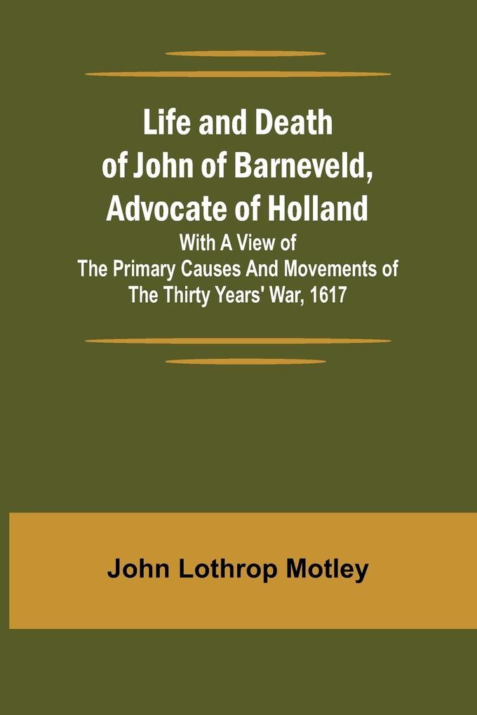 Life and Death of John of Barneveld Advocate of Holland